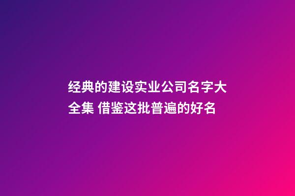 经典的建设实业公司名字大全集 借鉴这批普遍的好名-第1张-公司起名-玄机派